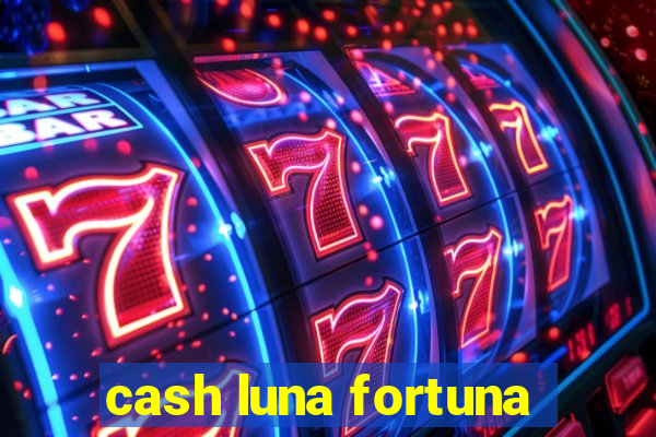 cash luna fortuna